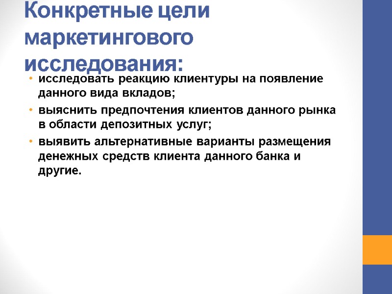 Конкретные цели маркетингового исследования: исследовать реакцию клиентуры на появление данного вида вкладов; выяснить предпочтения Конкретные цели маркетингового исследования: исследовать реакцию клиентуры на появление данного вида вкладов; выяснить предпочтения